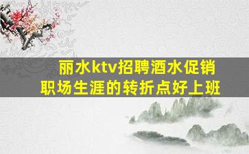丽水ktv招聘酒水促销职场生涯的转折点好上班